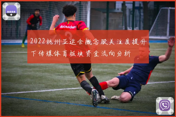 2022杭州亚运会概念股关注度提升下传媒体育板块资金流向分析