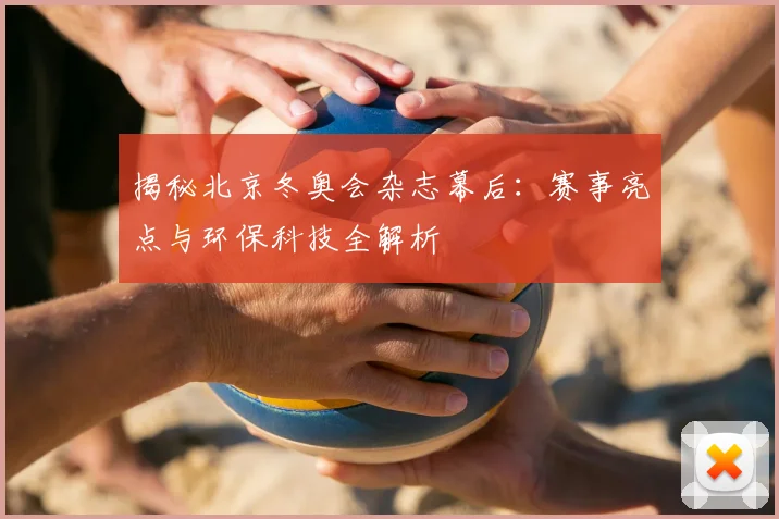 揭秘北京冬奥会杂志幕后：赛事亮点与环保科技全解析