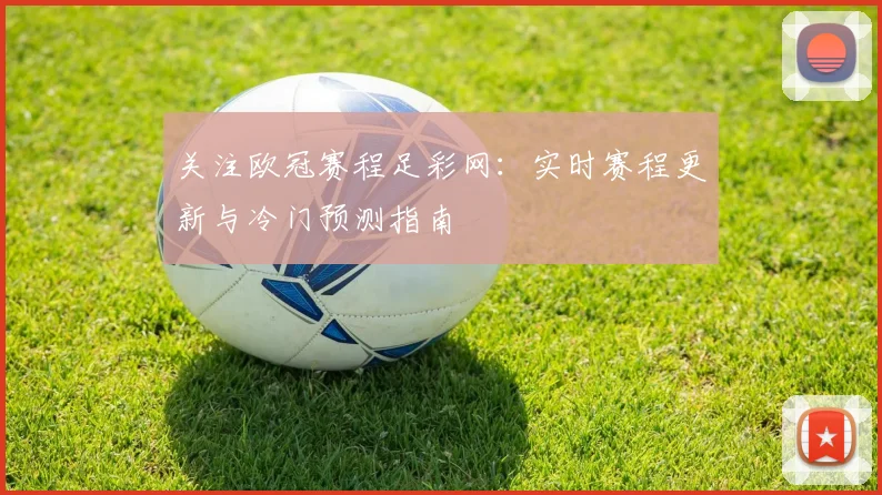 关注欧冠赛程足彩网：实时赛程更新与冷门预测指南