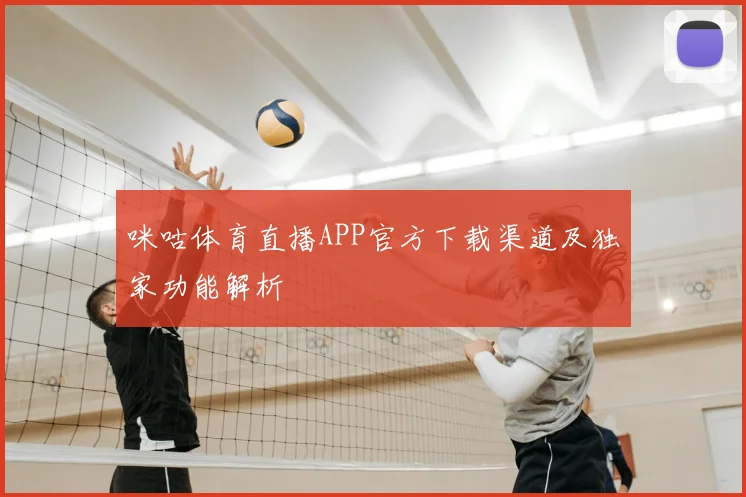 咪咕体育直播APP官方下载渠道及独家功能解析