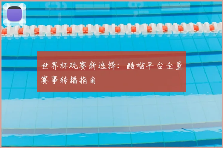 世界杯观赛新选择：酷喵平台全量赛事转播指南