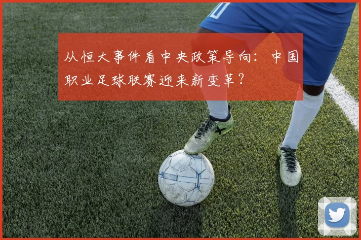从恒大事件看中央政策导向：中国职业足球联赛迎来新变革？