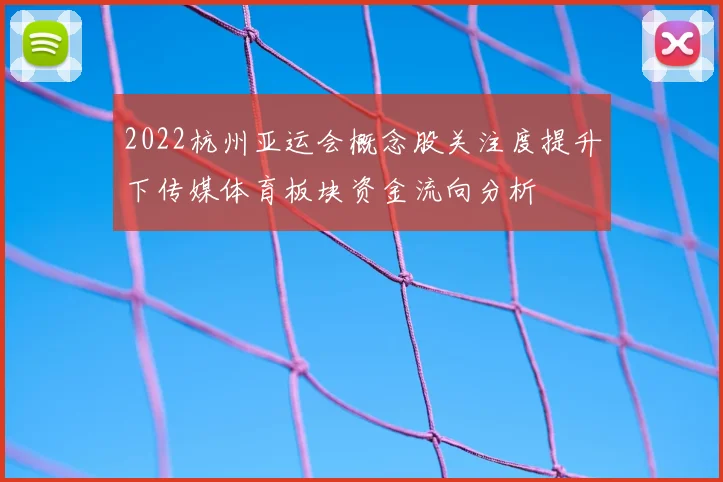 2022杭州亚运会概念股关注度提升下传媒体育板块资金流向分析