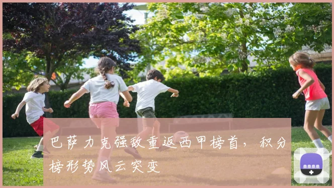 巴萨力克强敌重返西甲榜首，积分榜形势风云突变