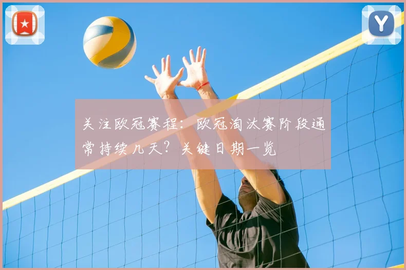 关注欧冠赛程：欧冠淘汰赛阶段通常持续几天？关键日期一览